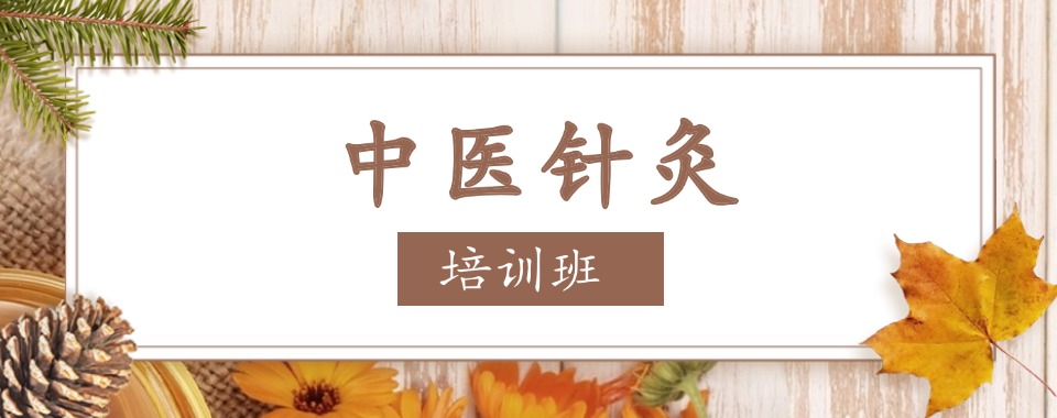 广东东莞市正规靠谱的传统中医针灸培训机构实力榜排名汇总